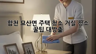 합천 묘산면 주택 청소: 거실 청소 꿀팁 대방출!