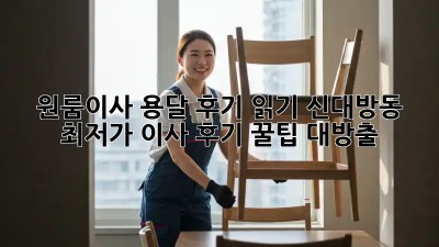 원룸이사 용달 후기 읽기: 신대방동 최저가 이사 후기 꿀팁 대방출! ✨